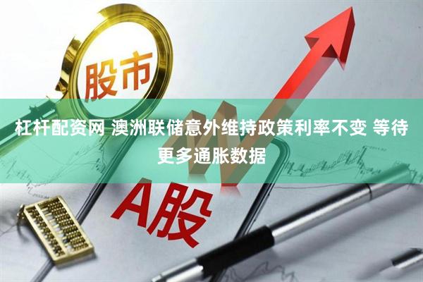 杠杆配资网 澳洲联储意外维持政策利率不变 等待更多通胀数据