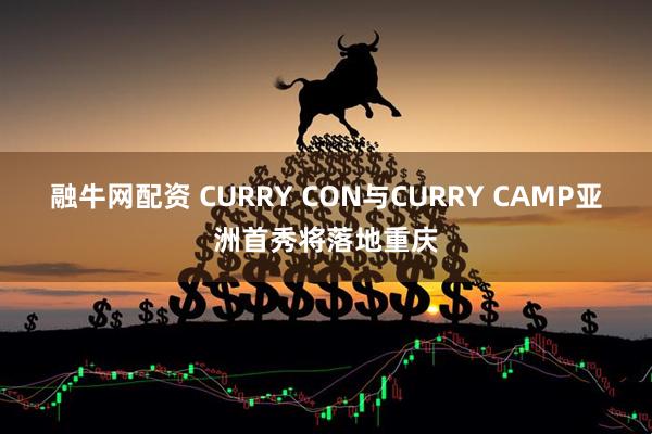 融牛网配资 CURRY CON与CURRY CAMP亚洲首秀将落地重庆