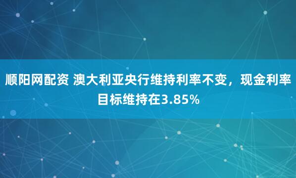 顺阳网配资 澳大利亚央行维持利率不变，现金利率目标维持在3.85%