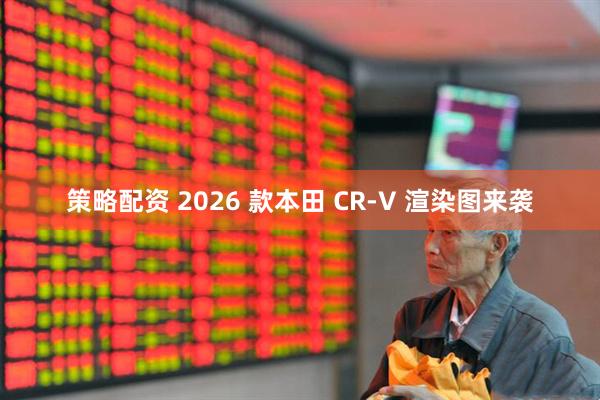 策略配资 2026 款本田 CR-V 渲染图来袭