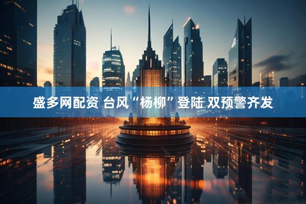 盛多网配资 台风“杨柳”登陆 双预警齐发