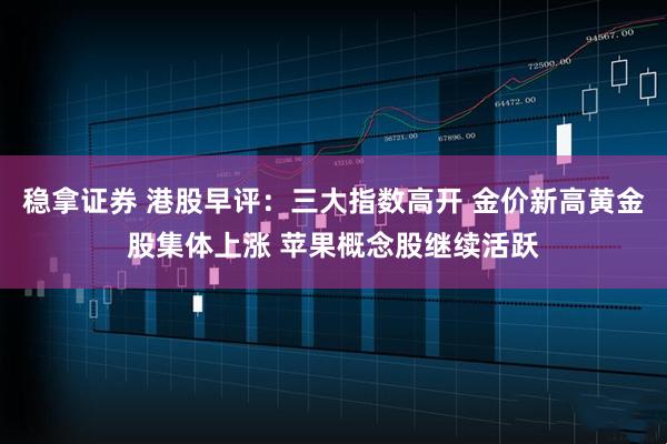 稳拿证券 港股早评：三大指数高开 金价新高黄金股集体上涨 苹果概念股继续活跃