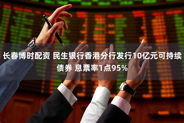 长春博时配资 民生银行香港分行发行10亿元可持续债券 息票率1点95%