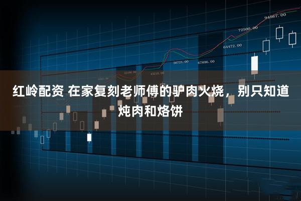 红岭配资 在家复刻老师傅的驴肉火烧，别只知道炖肉和烙饼
