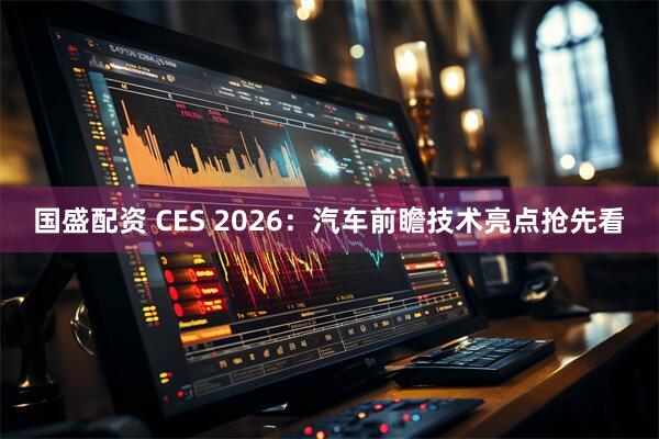 国盛配资 CES 2026：汽车前瞻技术亮点抢先看