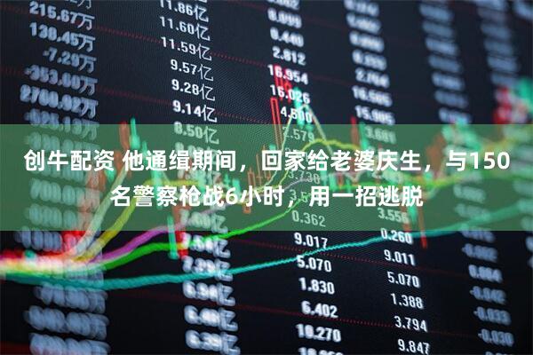 创牛配资 他通缉期间，回家给老婆庆生，与150名警察枪战6小时，用一招逃脱