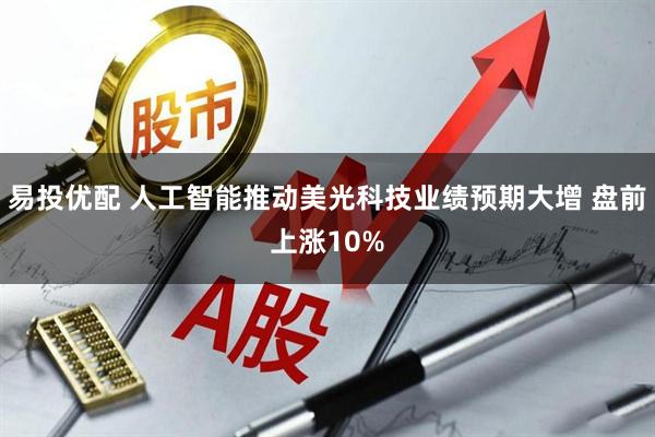 易投优配 人工智能推动美光科技业绩预期大增 盘前上涨10%